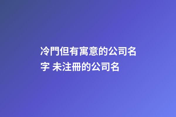 冷門但有寓意的公司名字 未注冊的公司名